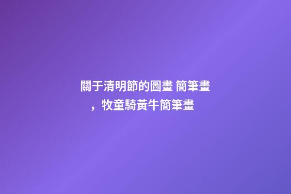 關于清明節的圖畫 簡筆畫，牧童騎黃牛簡筆畫-第1張-觀點-玄機派